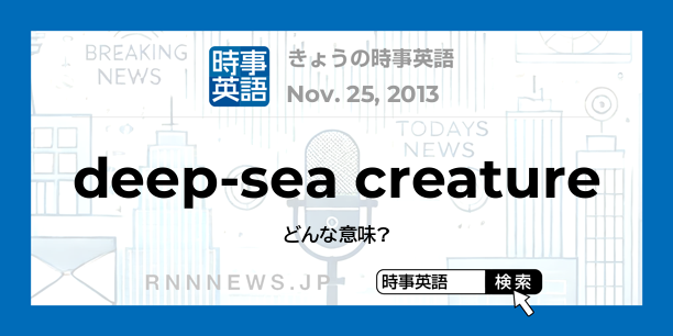 きょうの時事英語 深海生物 を英語では Rnn時事英語辞典