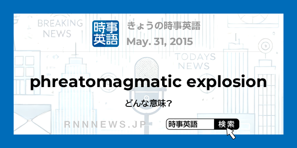 きょうの時事英語 マグマ水蒸気爆発 を英語では Rnn時事英語辞典