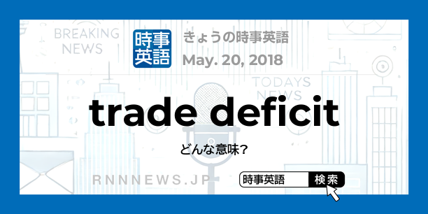 きょうの時事英語「貿易赤字」を英語では？ | RNN時事英語辞典